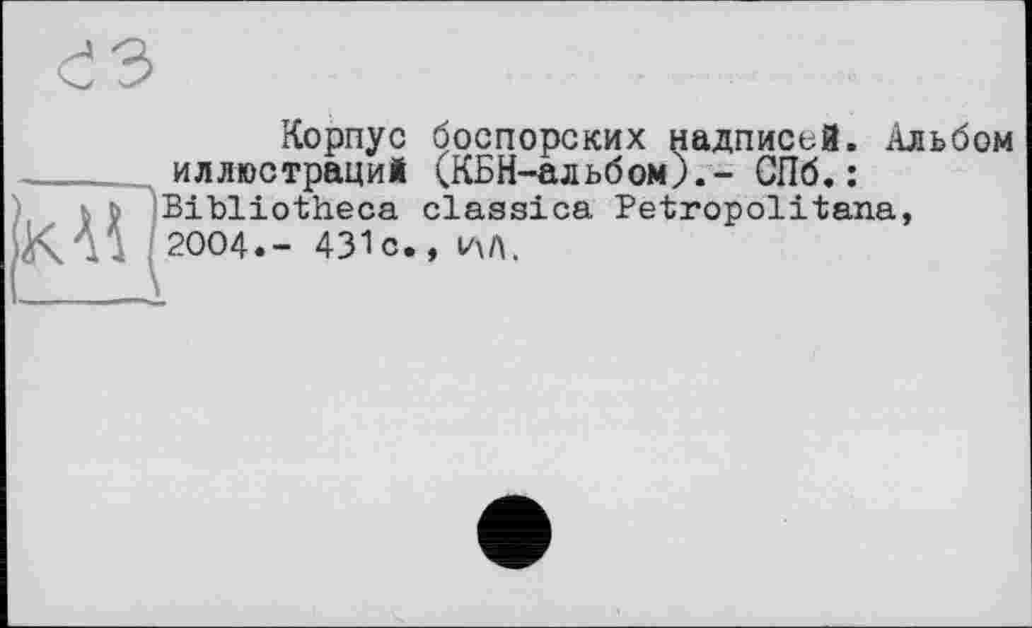 ﻿Корпус боспорских надписей. Альбом иллюстраций (КБН-альбом).- СПб. :
; Bibliotheca classica Petropolitana,
KAI 2004.- 431c.,